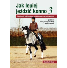 Jak Lepiej Jeździć Konno 3. Od Szkolenia Podstawowego do Jeździectwa na Wysokim Poziomie